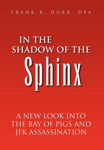 In the Shadow of the Sphinx A New Look Into the Bay of Pigs and JFK Assassination