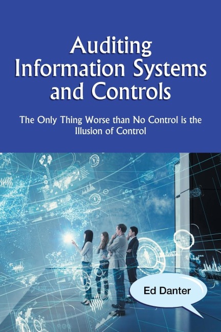 Auditing Information Systems and Controls: The Only Thing Worse Than No Control Is the Illusion of Control