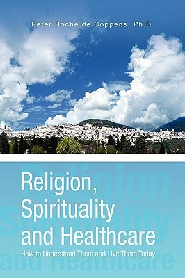 Religion, Spirituality, and Healthcare How to Understand Them and Live Them Today