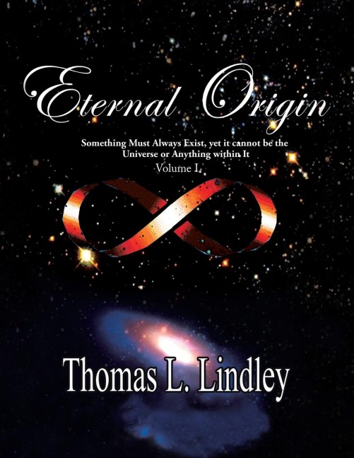ETERNAL ORIGIN VOLUME ONE Observation, The Way: Something Must Always Exist, yet it cannot be the Universe or Anything within It