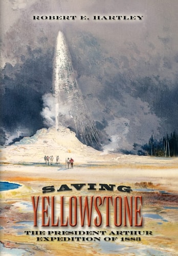 Saving Yellowstone The President Arthur Expedition of 1883