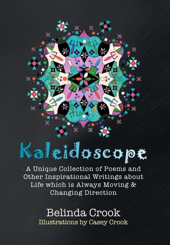 Kaleidoscope A Unique Collection of Poems and Other Inspirational Writings about Life Which Is Always Moving and Changing Direction