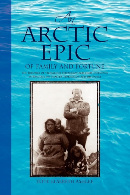 An Arctic Epic of Family and Fortune: The Theories of Vilhjalmur Stefansson and Their Influence in Practice on Storker Storkerson and His Family