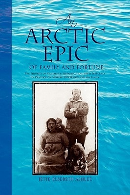 An Arctic Epic of Family and Fortune The Theories of Vilhjalmur Stefansson and Their Influence in Practice on Storker Storkerson and His Family