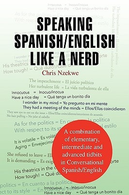 Speaking Spanish/English Like a Nerd A Combination of Elementary, Intermediate and Advanced Tit Bits in Conversational Spanish / English