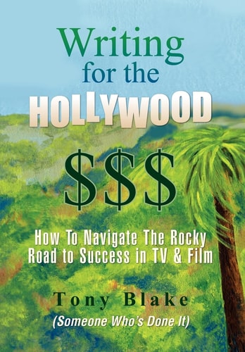 Writing for the Hollywood $$$ How to Navigate the Rocky Road to Success in TV & Film