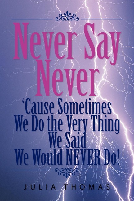 Never Say Never Cause Sometimes We Do the Very Thing We Said We Would Never Do!