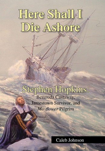 Here Shall I Die Ashore Stephen Hopkins : Bermuda Castaway, Jamestown Survior, and Mayflower Pilgrim