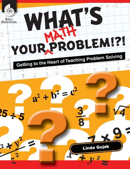 Whats Your Math Problem!?! Getting to the Heart of Teaching Problem Solving: Getting to the Heart of Teaching Problem Solving