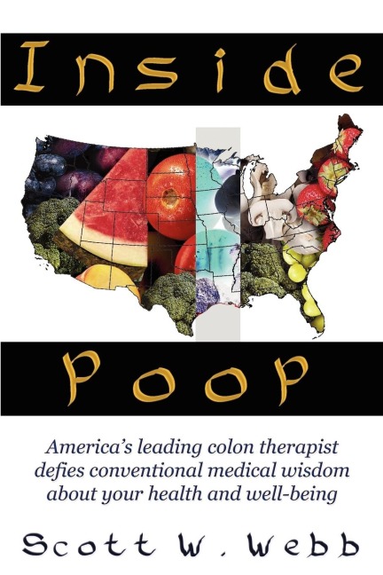 Inside Poop: Americas Leading Colon Therapist Defies Conventional Medical Wisdom about Your Health and Well-Being