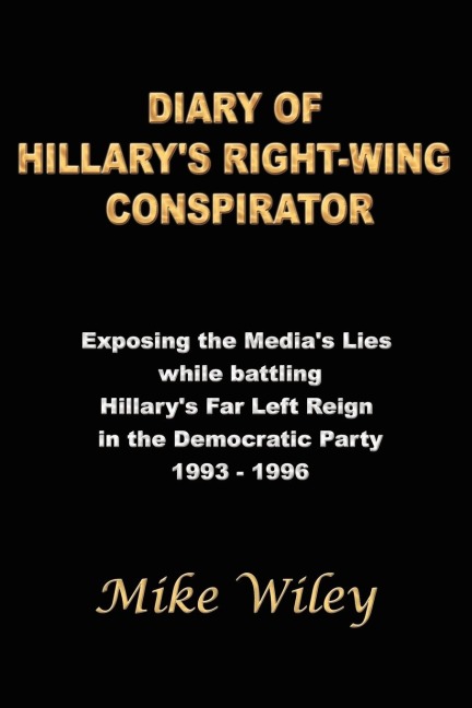 DIARY OF HILLARYS RIGHT-WING CONSPIRATOR: Exposing the Medias Lies while battling Hillarys Far Left Reign in the Democratic Party - 1993-1996