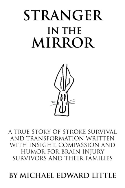 Stranger In The Mirror: A True Story of Stroke Survival and Transformation written with Insight, Compassion and Humor for Brain Injury Survivors and Their Families