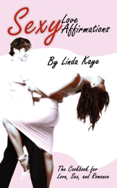 Sexy Love Affirmations The Cookbook for Love Sex and Romance