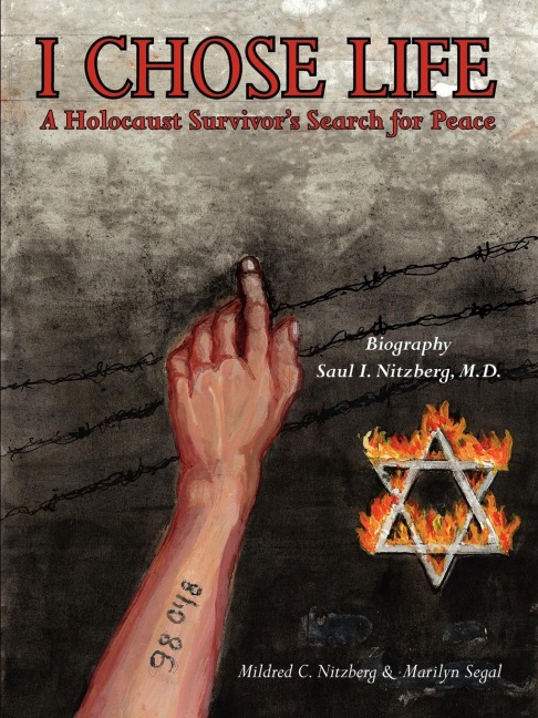 I Chose Life: Biography of a Holocaust Survivor Saul I. Nitzberg, M.D. a Survivors Search for Peace