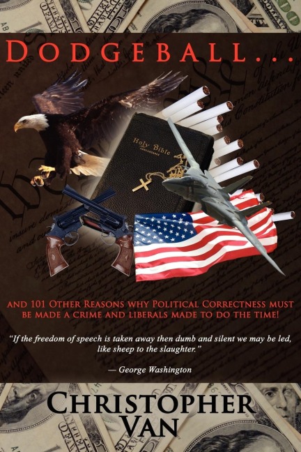 Dodgeball: .and 101 other reasons why Political Correctness must be made a crime and liberals made to do the time!