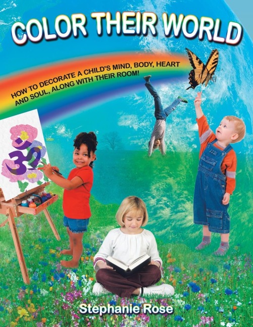 COLOR THEIR WORLD: HOW TO DECORATE A CHILDS MIND, BODY, HEART AND SOUL, ALONG WITH THEIR ROOM!