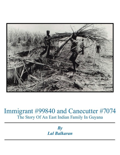 Immigrant #99840 and Canecutter #7074: The Story Of An East Indian Family In Guyana 1905-2005