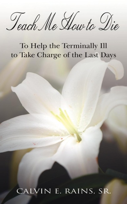 TEACH ME HOW TO DIE: TO HELP THE TERMINALLY ILL TO TAKE CHARGE OF THE LAST DAYS