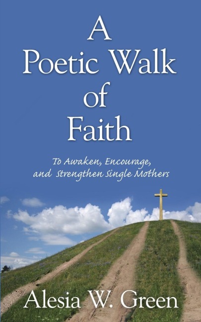 A Poetic Walk of Faith: To Awaken, Encourage, and Strengthen Single Mothers