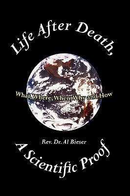 Life After Death, A Scientific Proof: What, Where, Why, When and How