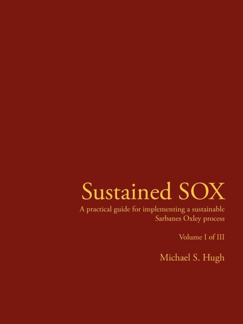 Sustained Sox: A Practical Guide for Implementing a Sustainable Sarbanes Oxley Process Volume I of III