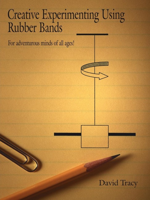 Creative Experimenting Using Rubber Bands: For adventurous minds of all ages!