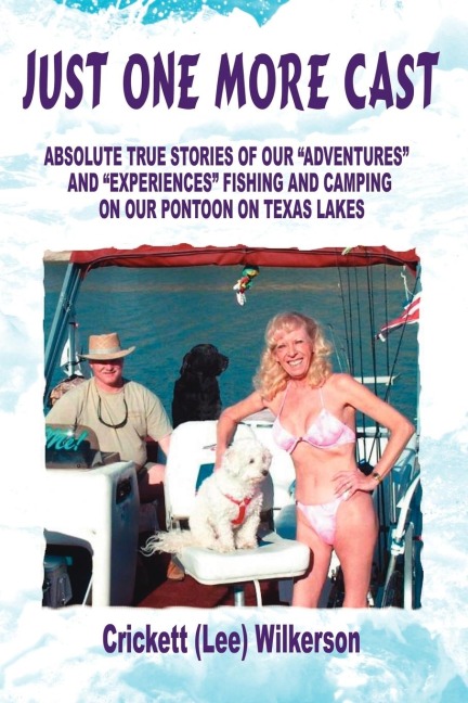 Just One More Cast: ABSOLUTE TRUE STORIES OF OUR ADVENTURES AND EXPERIENCES FISHING AND CAMPING ON OUR PONTOON ON TEXAS LAKES