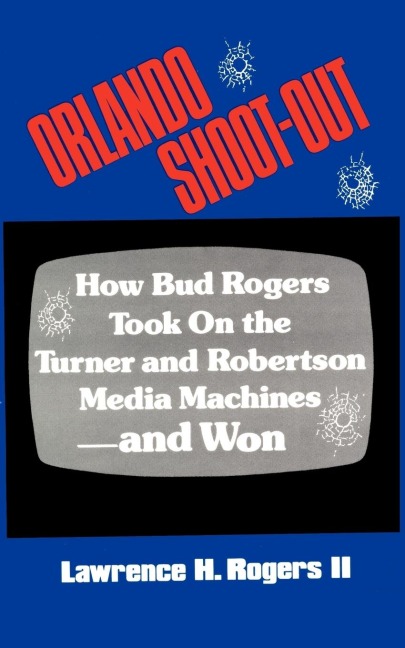 ORLANDO SHOOT-OUT: How Bud Rogers Took On the Turner and Robertson Media Machines-and Won