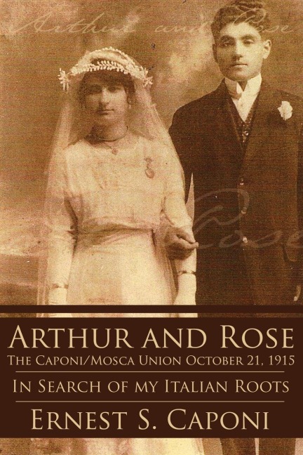 ARTHUR AND ROSE The Caponi/Mosca Union October 21, 1915: In Search of my Italian Roots