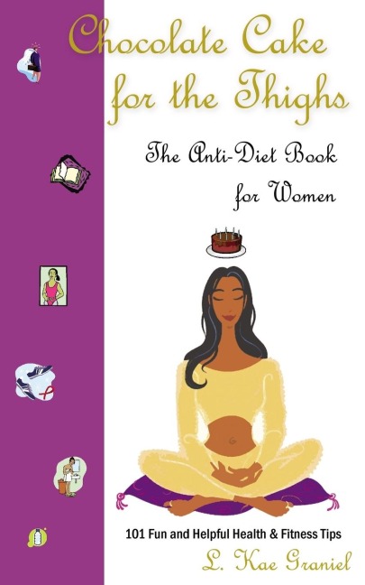 Chocolate Cake for the Thighs - The Anti-Diet Book for Women: 101 Fun and Helpful Health  and  Fitness Tips