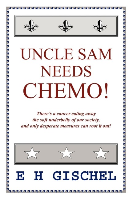 Uncle Sam Needs Chemo!: Theres a cancer eating away the soft underbelly of our society, and only desperate measures can root it out!