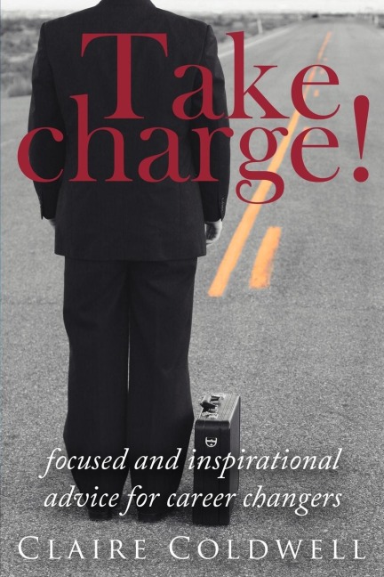 Take Charge!: Focused and Inspirational Advice for Career Changers