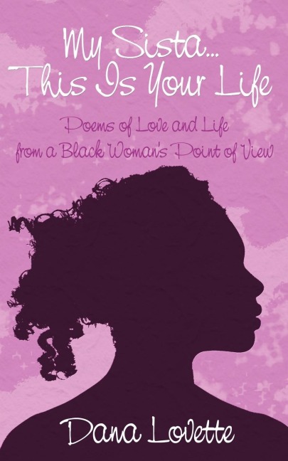 My Sista...This Is Your Life: Poems of Love and Life from a Black Womans Point of View
