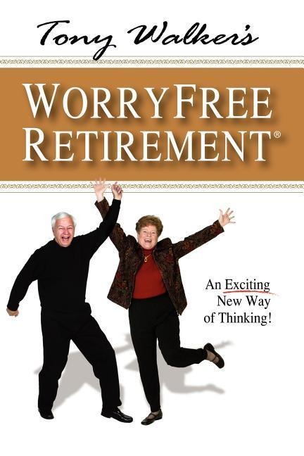 Tony Walkers Worryfree Retirement: An Exciting New Way of Thinking!