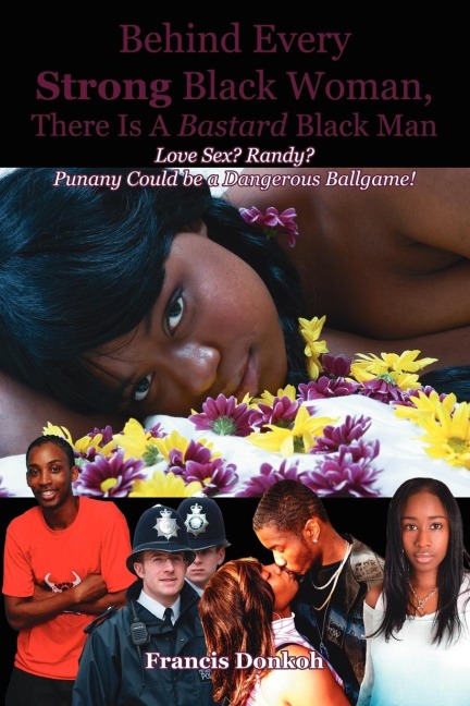 Behind Every Strong Black Woman, There Is a Bastard Black Man Love Sex? Randy? Punany Could Be a Dangerous Ballgame!