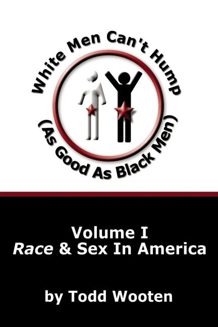White Men Can't Hump (As Good As Black Men) Volume I: Race & Sex in America