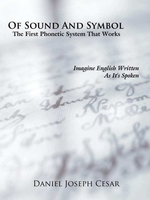 Of Sound and Symbol: The First Phonetic System That Works: Imagine English Written as Its Spoken