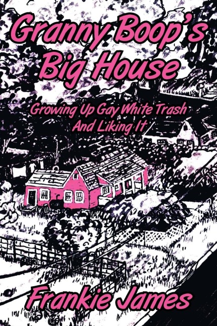 Granny Boops Big House: Growing Up Gay White Trash And Liking It