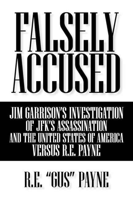 Falsely Accused: Jim Garrisons Investigation of JFKs Assassination and the United States of America Versus R.E. Payne