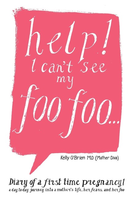Help! I Cant See My Foo Foo.: Diary of a First Time Pregnancy! a Day to Day Journey Into a Mothers Life, Her Fears and Her Foo
