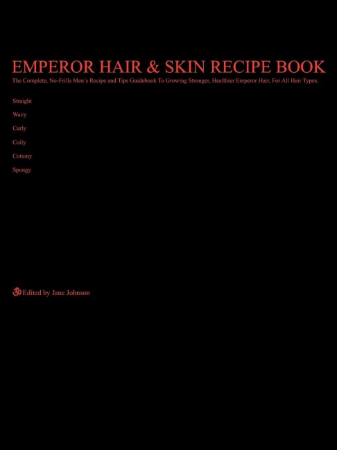 Emperor Hair  and  Skin Recipe Book: The Complete, No-Frills Recipe and Tips Guidebook To Growing Longer, Stronger, Healthier Emperor Hair, For All Hair Types; Straight, Wavy, Curly, Coily, Cottony, Spongy