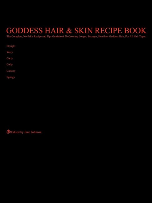 Goddess Hair  and  Skin Recipe Book: The Complete, No-Frills Recipe and Tips Guidebook To Growing Longer, Stronger, Healthier Goddess Hair, For All Hair Types; Straight, Wavy, Curly, Coily, Cottony, Spongy