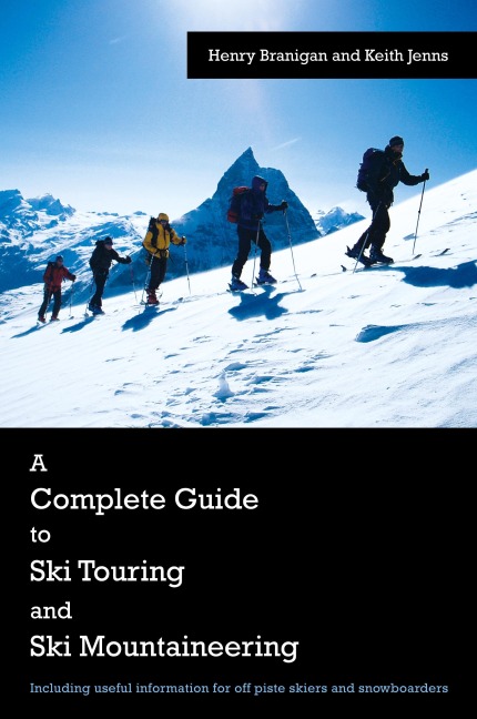 A Complete Guide to Ski Touring and Ski Mountaineering: Including Useful Information for Off Piste Skiers and Snowboarders