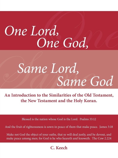 One Lord, One God, Same Lord, Same God: An Introduction to the Similarities of the Old Testament, the New Testament and the Holy Koran.