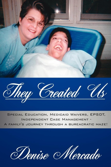 They Created Us: Special Education, Medicaid Waivers, EPSDT, Independent Case Management - A familys journey through a bureacratic maze!
