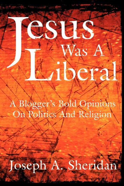 Jesus Was a Liberal: A Bloggers Bold Opinions on Politics and Religion