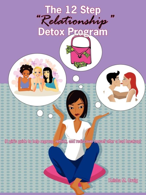 The 12 Step Relationship Detox Program: (A Girls Guide to Help Regroup, Rethink, and Rediscover Herself After a Bad Break-Up)