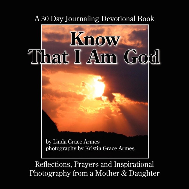 Know That I Am God: A 30 Day Journaling Devotional Book-Reflections, Prayers and Inspirational Photography from a Mother  and  Daughter