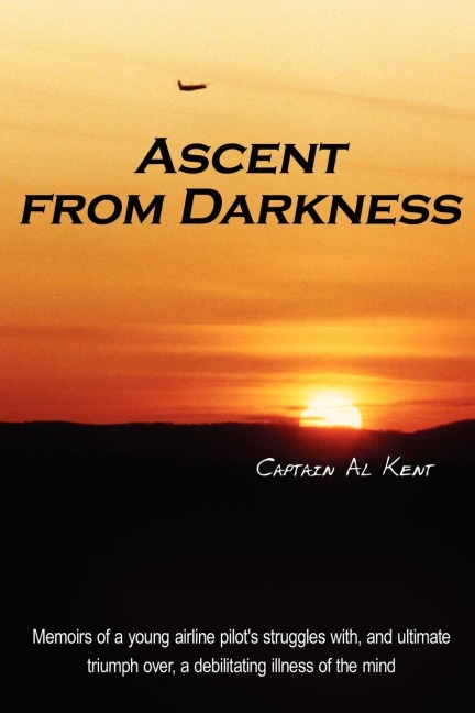 Ascent from Darkness: Memoirs of a young airline pilots struggles with, and ultimate triumph over, a debilitating illness of the mind