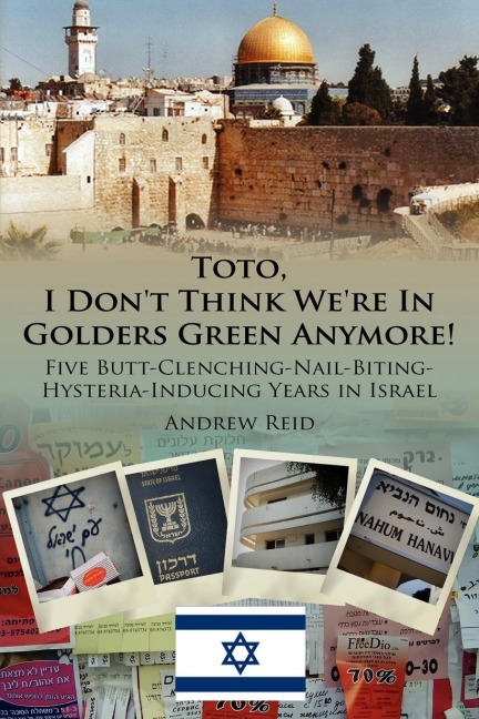 Toto, I Dont Think Were in Golders Green Anymore!: Five Butt-Clenching-Nail-Biting-Hysteria-Inducing Years in Israel